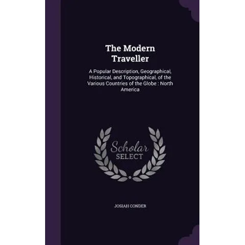 The Modern Traveller: A Popular Description, Geographical, Historical, and Topographical, of the Various Countries of the Globe: North Ameri - Hardcover