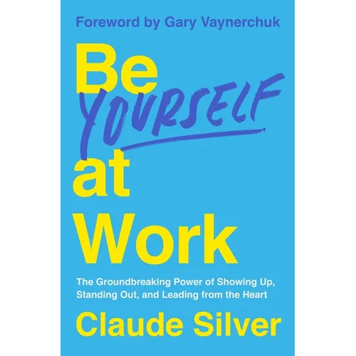 Be Yourself at Work: The Groundbreaking Power of Showing Up, Standing Out, and Leading from the Heart