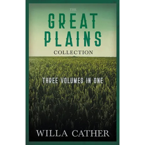 The Great Plains Collection - Three Volumes in One;O Pioneers!, The Song of the Lark, & My Ántonia - Paperback