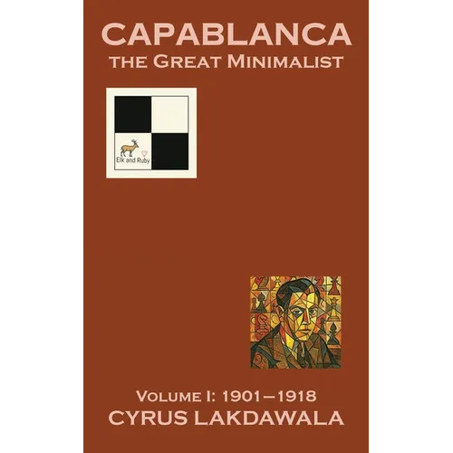 Capablanca the Great Minimalist - Volume I: 1901-1918 - Hardcover