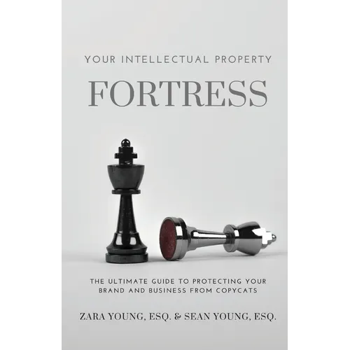 Your Intellectual Property Fortress: The Ultimate Guide to Protecting Your Brand and Business From Copycats