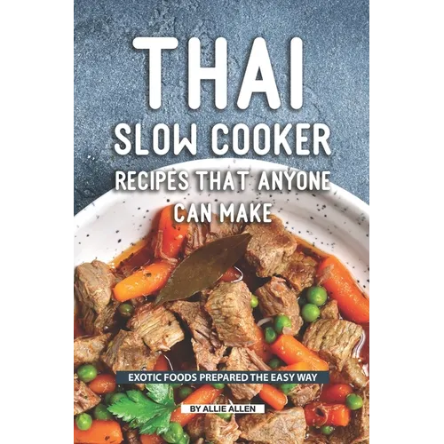 Thai Slow Cooker Recipes that Anyone Can Make: Exotic Foods Prepared the Easy Way - Paperback