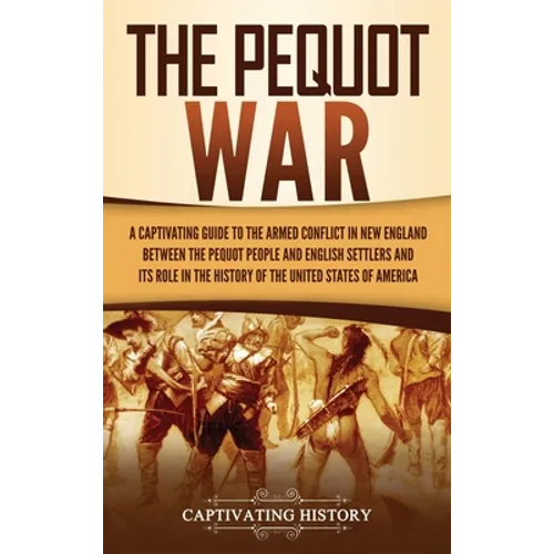 The Pequot War: A Captivating Guide to the Armed Conflict in New England between the Pequot People and English Settlers and Its Role in the History of - Hardcover
