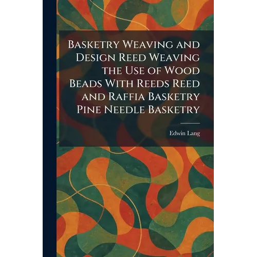 Basketry Weaving and Design Reed Weaving the Use of Wood Beads With Reeds Reed and Raffia Basketry Pine Needle Basketry - Paperback