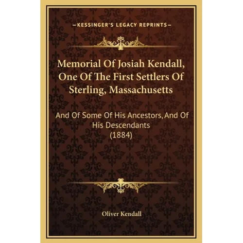 Memorial Of Josiah Kendall, One Of The First Settlers Of Sterling, Massachusetts: And Of Some Of His Ancestors, And Of His Descendants (1884) - Hardcover