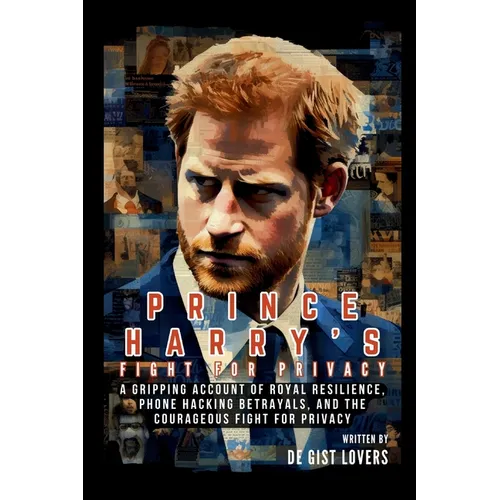 Prince Harry's Fight for Privacy: A Gripping Account of Royal Resilience, Phone Hacking Betrayals, and the Courageous Fight for Privacy - Paperback