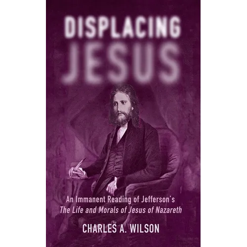 Displacing Jesus: An Immanent Reading of Jefferson's the Life and Morals of Jesus of Nazareth - Hardcover