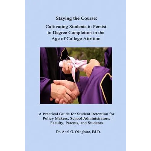 Staying the Course: Cultivating Students to Persist to Degree Completion in the Age of College Attrition: A Practical Guide for Student Re - Paperback