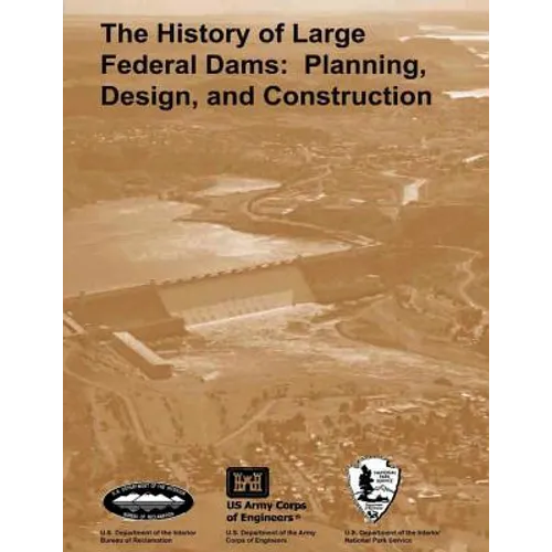 The History of Large Federal Dams: Planning, Design, and Construction in the Era of Big Dams
