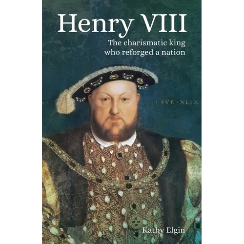 Henry VIII: The Charismatic King Who Reforged a Nation - Paperback