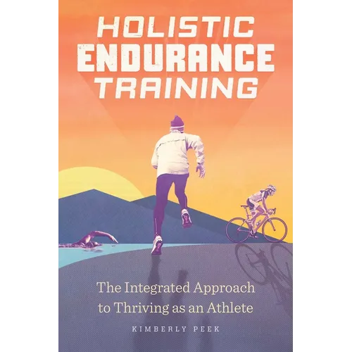 Holistic Endurance Training: The Integrated Approach to Thriving as an Athlete