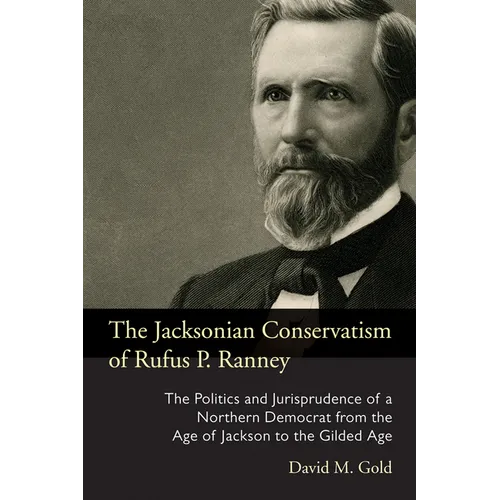 The Jacksonian Conservatism of Rufus P. Ranney: The Politics and Jurisprudence of a Northern Democrat from the Age of Jackson to the Gilded Age - Hardcover