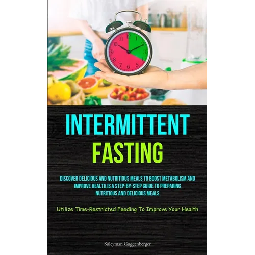 Intermittent Fasting: Discover Delicious And Nutritious Meals To Boost Metabolism And Improve Health Is A Step-By-Step Guide To Preparing Nutritious A - Paperback