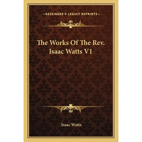 The Works Of The Rev. Isaac Watts V1 - Paperback