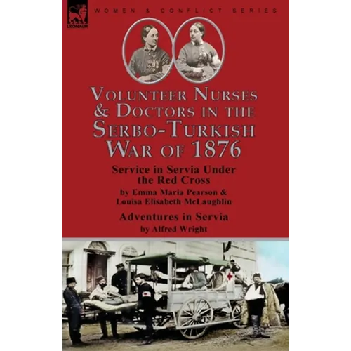 Volunteer Nurses & Doctors In the Serbo-Turkish War of 1876: Service in Servia Under the Red Cross by Emma Maria Pearson and Louisa Elisabeth McLaughl - Paperback