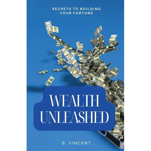 Wealth Unleashed: Secrets to Building Your Fortune - Paperback