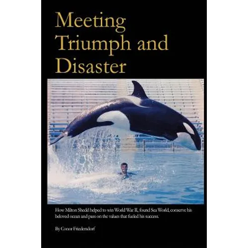 Meeting Triumph and Disaster: How Milton Shedd helped to win World War II, found Sea World, conserve his beloved ocean, and pass on the values that - Paperback
