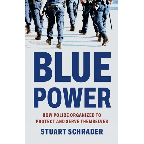 Blue Power: How Police Organized to Protect and Serve Themselves - Hardcover
