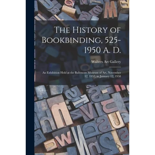 The History of Bookbinding, 525-1950 A. D.: an Exhibition Held at the Balitmore Museum of Art, November 12, 1957, to January 12, 1958 - Paperback