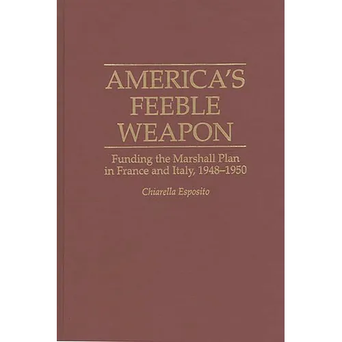 America's Feeble Weapon: Funding the Marshall Plan in France and Italy, 1948-1950 - Hardcover