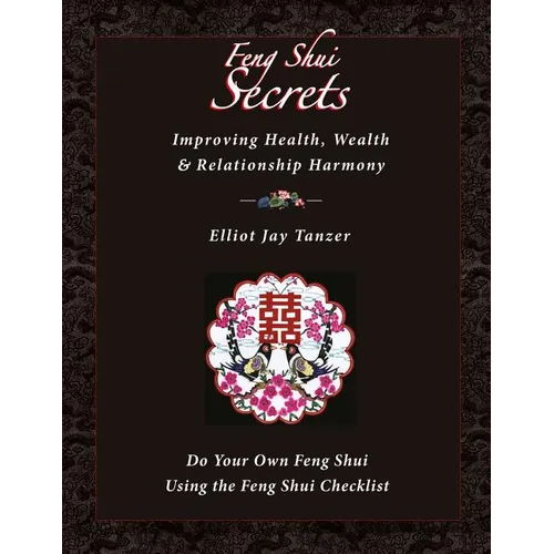Feng Shui Secrets: Improving Health, Wealth & Relationship Harmony: Do Your Own Feng Shui Using the Feng Shui Checklist - Paperback