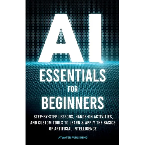 AI Essentials for Beginners: Step-by-Step Lessons, Hands-on Activities, and Custom Tools to Learn & Apply the Basics of Artificial Intelligence - Paperback