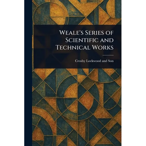 Weale's Series of Scientific and Technical Works