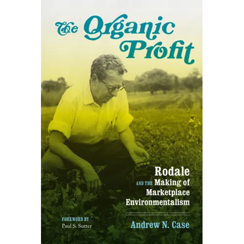 The Organic Profit: Rodale and the Making of Marketplace Environmentalism - Paperback