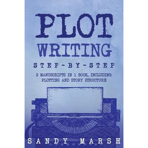 Plot Writing: Step-by-Step - 2 Manuscripts in 1 Book - Essential Plot Ideas, Plot Hooks and Plot Structure Tricks Any Writer Can Lea - Paperback