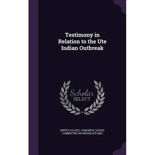 Testimony in Relation to the Ute Indian Outbreak - Hardcover