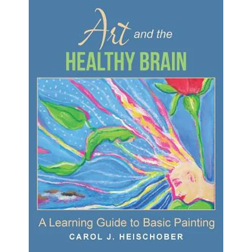 Art and the Healthy Brain: A Learning Guide to Basic Painting - Paperback