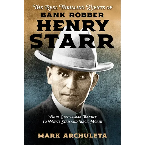 The Reel Thrilling Events of Bank Robber Henry Starr: From Gentleman Bandit to Movie Star and Back Again - Hardcover