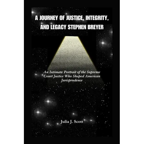 A Journey Of Justice, Integrity, And Legacy Stephen Breyer: An Intimate Portrait of the Supreme Court Justice Who Shaped American Jurisprudence - Paperback