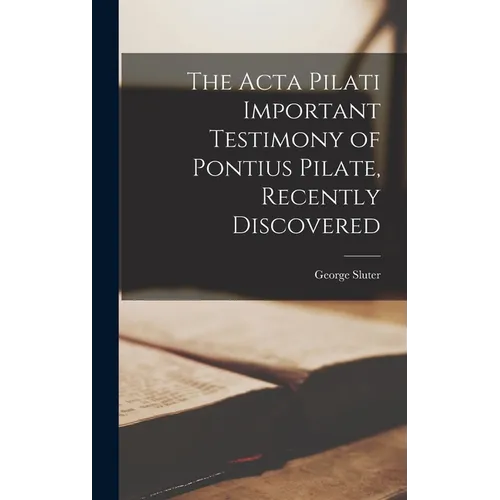 The Acta Pilati Important Testimony of Pontius Pilate, Recently Discovered - Hardcover