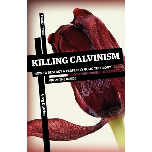 Killing Calvinism: How to Destroy a Perfectly Good Theology from the Inside - Paperback