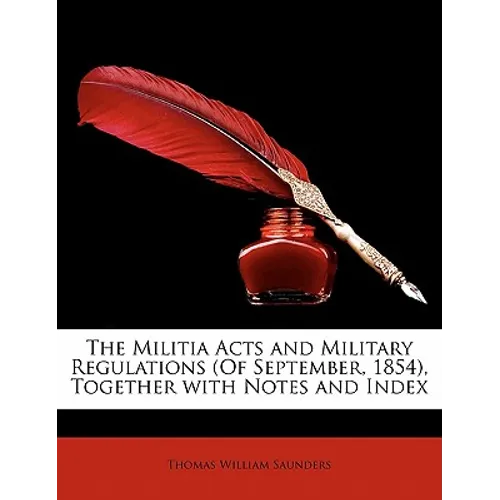 The Militia Acts and Military Regulations (of September, 1854), Together with Notes and Index - Paperback