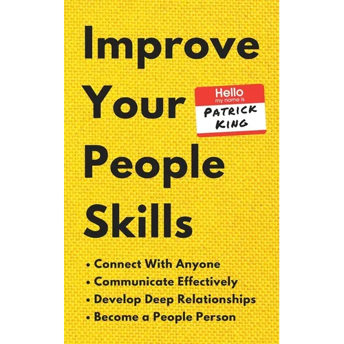 Improve Your People Skills: How to Connect With Anyone, Communicate Effectively, Develop Deep Relationships, and Become a People Person - Paperback