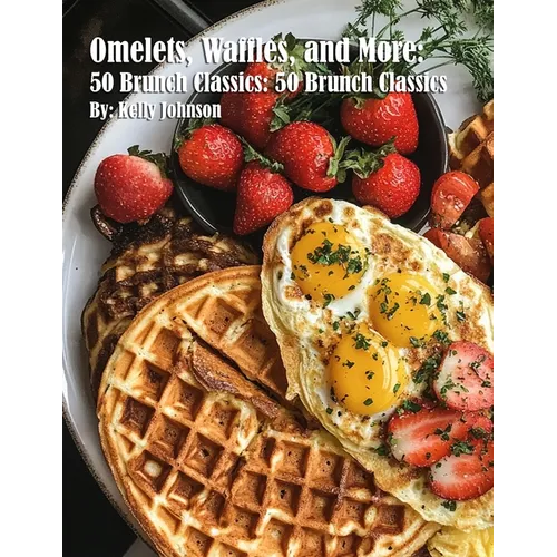 Omelets, Waffles, and More: 50 Brunch Classics: 50 Brunch Classics - Paperback