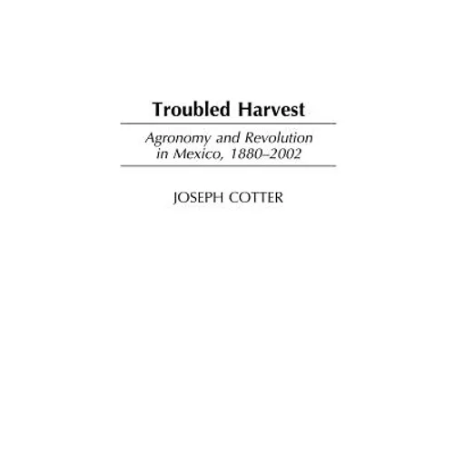 Troubled Harvest: Agronomy and Revolution in Mexico, 1880-2002 - Hardcover