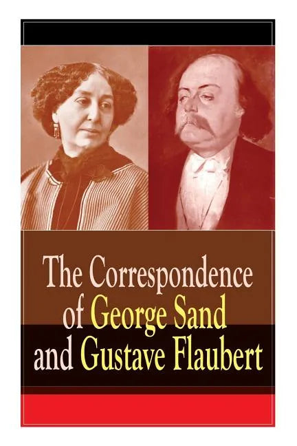 The Correspondence of George Sand and Gustave Flaubert: Collected Letters of the Most Influential French Authors - Paperback