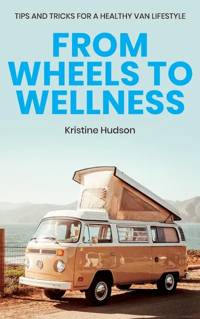 From Wheels to Wellness: Tips and Tricks for a Healthy Van Lifestyle - Hardcover