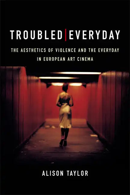 Troubled Everyday: The Aesthetics of Violence and the Everyday in European Art Cinema - Paperback