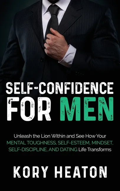 Self-Confidence for Men: Unleash the Lion within and See How Your Mental Toughness, Self-Esteem, Mindset, Self-Discipline, and Dating Life Transforms - Hardcover