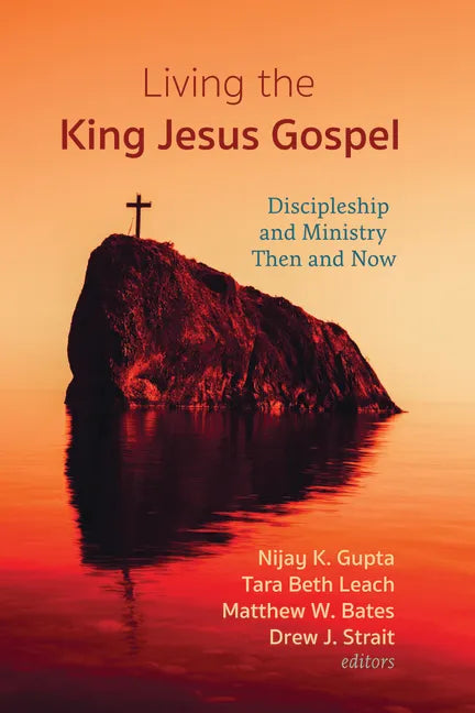 Living the King Jesus Gospel: Discipleship and Ministry Then and Now (a Tribute to Scot McKnight) - Paperback