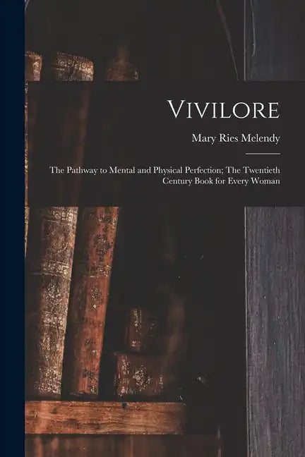 Vivilore: The Pathway to Mental and Physical Perfection; The Twentieth Century Book for Every Woman - Paperback