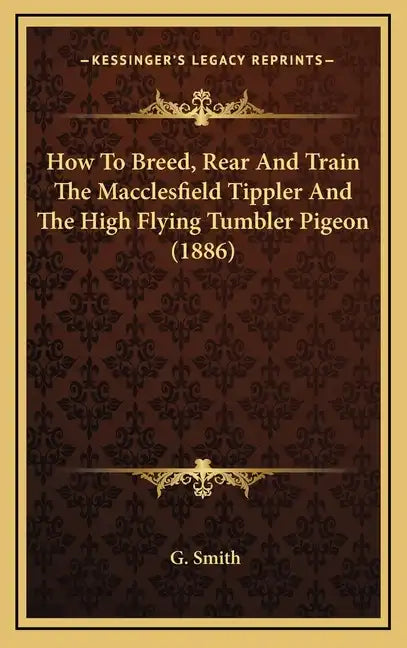 How To Breed, Rear And Train The Macclesfield Tippler And The High Flying Tumbler Pigeon (1886) - Hardcover