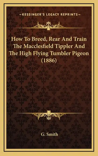 How To Breed, Rear And Train The Macclesfield Tippler And The High Flying Tumbler Pigeon (1886) - Hardcover
