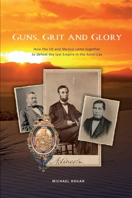 Guns, Grit, and Glory: How the US and Mexico came together to defeat the last Empire in the Americas - Paperback