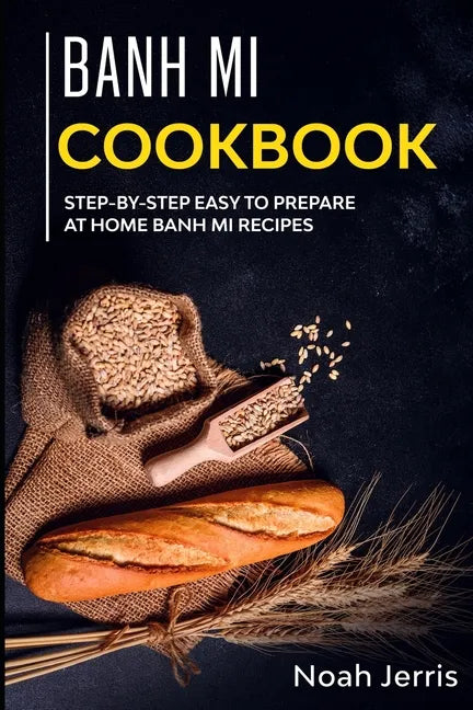 Banh Mi Cookbook: Step-by-step easy to prepare at home Banh Mi recipes - Paperback