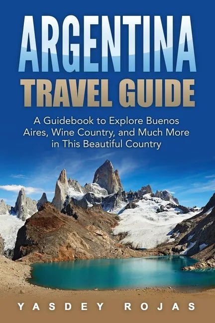 Argentina Travel Guide: A Guidebook to Explore Buenos Aires, Wine Country, and Much More in This Beautiful Country - Paperback